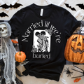 Married til we're buried tee or sweatshirt